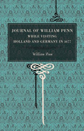 William Penn, Wm Penn Journal of William Penn. While Visiting Holland and Germany, in 1677