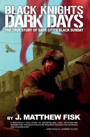 J. Matthew Fisk Black Knights, Dark Days. The True Story of Sadr City