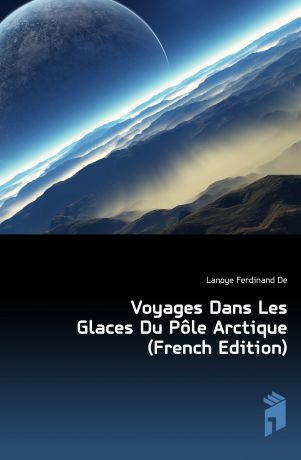Ferdinand de Lanoye Voyages Dans Les Glaces Du Pole Arctique (French Edition)