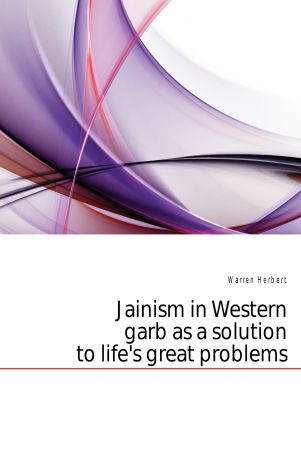 Warren Herbert Jainism in Western garb as a solution to lifes great problems