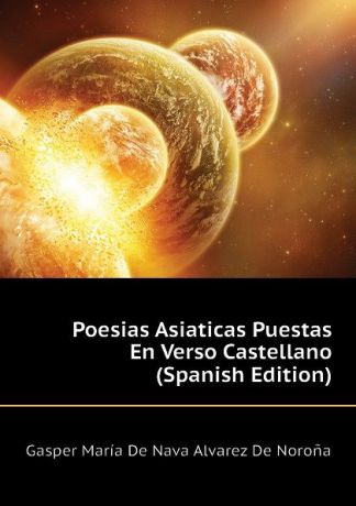 Gasper María De Nava Alvarez De Noroña Poesias Asiaticas Puestas En Verso Castellano (Spanish Edition)