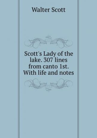 Scott Walter Scott.s Lady of the lake. 307 lines from canto 1st. With life and notes