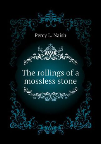 Percy L. Naish The rollings of a mossless stone