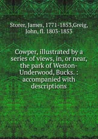 James Storer Cowper, illustrated by a series of views, in, or near, the park of Weston-Underwood, Bucks.
