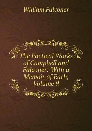 William Falconer The Poetical Works of Campbell and Falconer: With a Memoir of Each, Volume 9