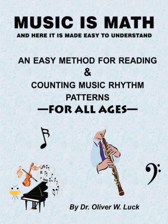 Oliver W. Luck Music Is Math. An Easy Method for Reading & Counting Music Rhythm Patterns