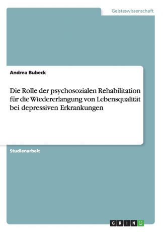 Andrea Bubeck Die Rolle der psychosozialen Rehabilitation fur die Wiedererlangung von Lebensqualitat bei depressiven Erkrankungen