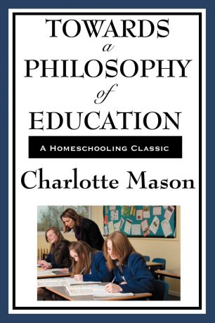 Charlotte Mason Towards a Philosophy of Education. Volume VI of Charlotte Mason