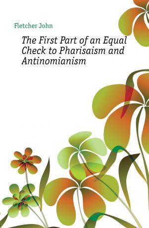 John Fletcher The First Part of an Equal Check to Pharisaism and Antinomianism