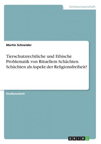 Martin Schneider Tierschutzrechtliche und Ethische Problematik von Rituellem Schachten. Schachten als Aspekt der Religionsfreiheit.