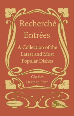 Charles Herman Senn Recherche Entrees - A Collection of the Latest and Most Popular Dishes