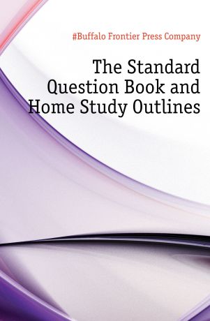 Buffalo Frontier Press Company The Standard Question Book and Home Study Outlines
