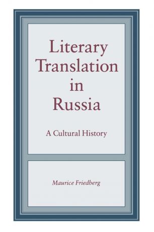 Maurice Friedberg Literary Translation in Russia. A Cultural History