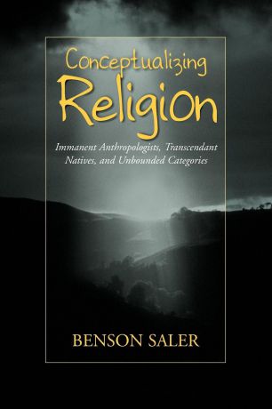 Benson Saler Conceptualizing Religion. Immanent Anthropologists, Transcendent Natives, and Unbounded Categories