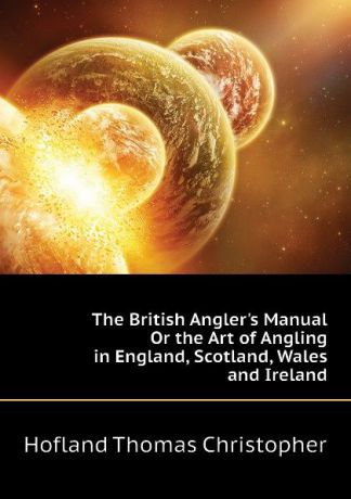 Hofland Thomas Christopher The British Anglers Manual Or the Art of Angling in England, Scotland, Wales and Ireland