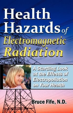 Bruce Fife Health Hazards of Electromagnetic Radiation. A Startling Look at the Effects of Electropollution on Your Health