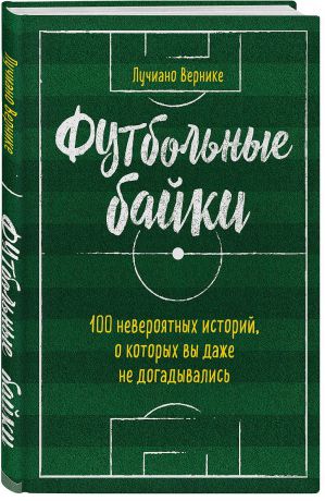 Лучиано Вернике Футбольные байки. 100 невероятных историй, о которых вы даже не догадывались