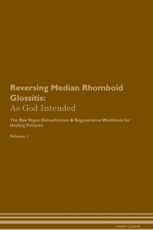 Health Central Reversing Median Rhomboid Glossitis. As God Intended The Raw Vegan Plant-Based Detoxification & Regeneration Workbook for Healing Patients. Volume 1