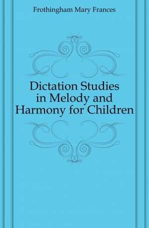Frothingham Mary Frances Dictation Studies in Melody and Harmony for Children