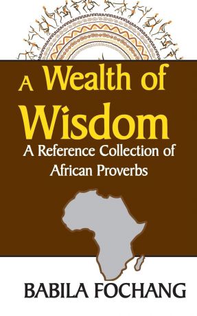 Babila Fochang A Wealth of Wisdom. A Reference Collection of African Proverbs