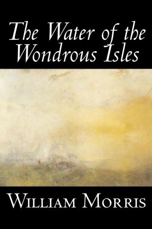William Morris The Water of the Wondrous Isles by Wiliam Morris, Fiction, Fantasy, Classics, Fairy Tales, Folk Tales, Legends & Mythology