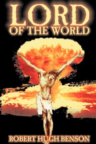 Robert Hugh Benson Lord of the World by Robert Hugh Benson, Fiction, Dystopian, Visionary & Metaphysical, Religious