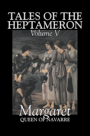 Queen Of Nava Margaret Queen of Navarre, George Saintsbury Tales of the Heptameron, Vol. V of V by Margaret, Queen of Navarre, Fiction, Classics, Literary, Action & Adventure