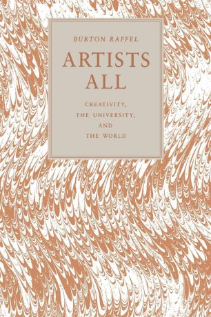 Burton Raffel Artists All. Creativity, the University, and the World