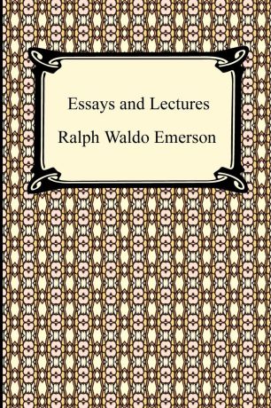 Ralph Waldo Emerson Essays and Lectures. (Nature: Addresses and Lectures, Essays: First and Second Series, Representative Men, English Traits, and The Conduct of Life)