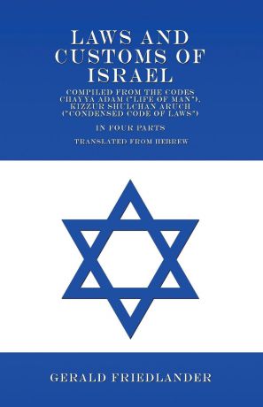 Gerald Friedlander Laws and Customs of Israel - Compiled from the Codes Chayya Adam ("Life of Man"), Kizzur Shulchan Aruch ("Condensed Code of Laws") - In Four Parts - Translated from Hebrew