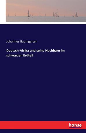 Johannes Baumgarten Deutsch-Afrika und seine Nachbarn im schwarzen Erdteil