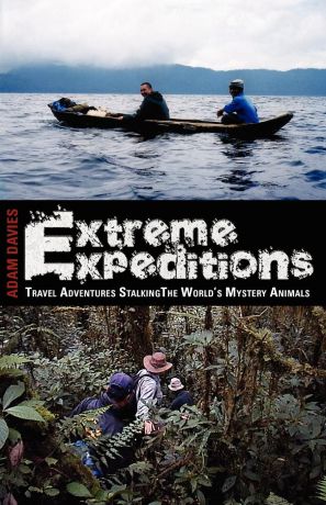 Adam Davies EXTREME EXPEDITIONS. Travel Adventures Stalking the World's Mystery Animals