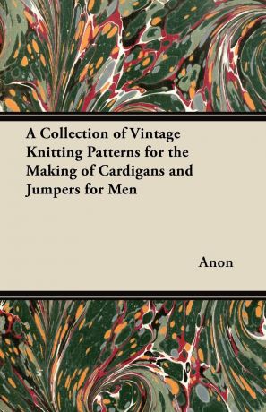 Anon A Collection of Vintage Knitting Patterns for the Making of Cardigans and Jumpers for Men