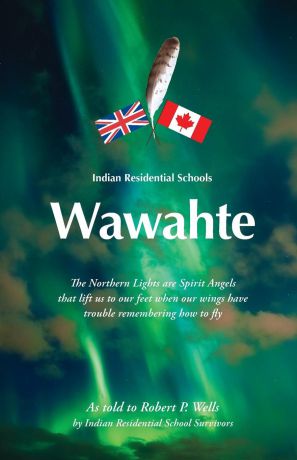 Robert P. Wells Wawahte. Indian Residential Schools