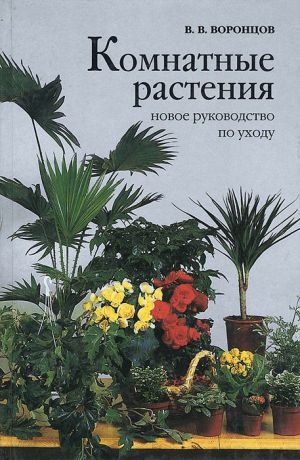 В. В. Воронцов Комнатные растения. Новое руководство по уходу