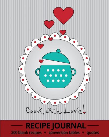 Cook With Love!. Recipe Journal With 200 Blank Recipe Pages, Conversion Tables, Quotes and Table of Recipes