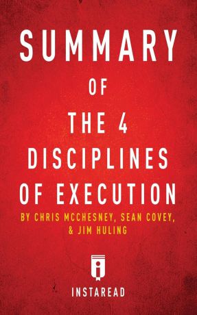 Instaread Summaries Summary of The 4 Disciplines of Execution. by Chris McChesney, Sean Covey, and Jim Huling . Includes Analysis