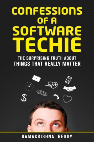 Ramakrishna Reddy Confessions of a Software Techie. The Surprising Truth about Things that Really Matter