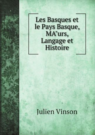 Julien Vinson Les Basques et le Pays Basque, MA"urs, Langage et Histoire