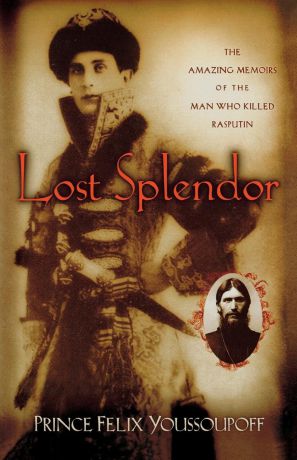 Prince Felix Youssoupoff Lost Splendor. The Amazing Memoirs of the Man Who Killed Rasputin
