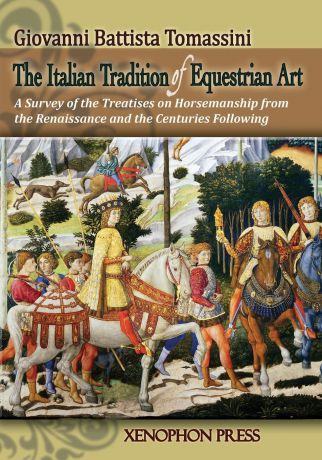 GIOVANNI BATTISTA TOMASSINI THE ITALIAN TRADITION OF EQUESTRIAN ART. A SURVEY OF THE TREATISES ON HORSEMANSHIP FROM THE RENAISSANCE AND THE CENTURIES FOLLOWING