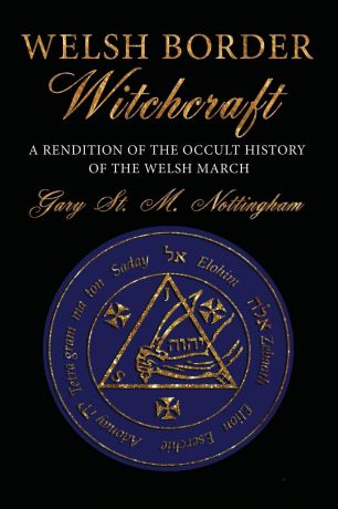 Gary St. Michael Nottingham Welsh Border Witchcraft. A Rendition of the Occult History of the Welsh March