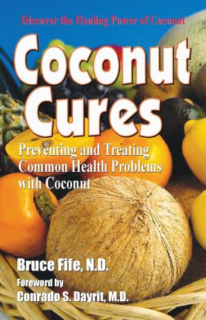 Bruce Fife Coconut Cures. Preventing and Treating Common Health Problems with Coconut
