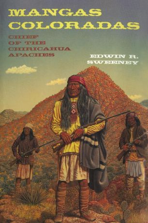 Edwin R. Sweeney Mangas Coloradas. Chief of the Chiricahua Apaches