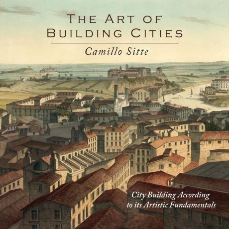 Camillo Sitte, Charles T. Stewart The Art of Building Cities. City Building According to Its Artistic Fundamentals