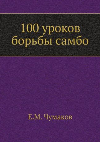 Е.М. Чумаков 100 уроков борьбы самбо