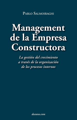 Pablo Salmoiraghi Management de La Empresa Constructora. La Gestin del Crecimiento a Travs de La Organizacin de Los Procesos Internos