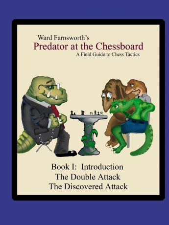 Ward Farnsworth Predator at the Chessboard. A Field Guide to Chess Tactics (Book I)