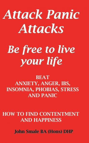 John Smale Attack Panic Attacks, how to beat anxiety, anger, IBS, insomnia, phobias, stress and panic