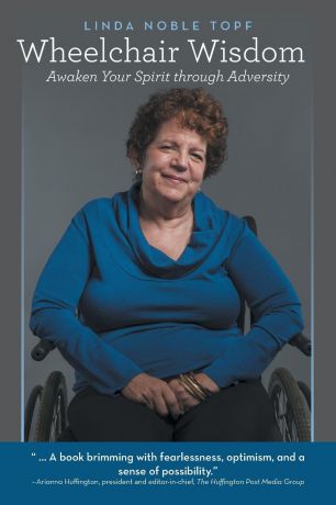 Linda Noble Topf Wheelchair Wisdom. Awaken Your Spirit through Adversity